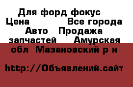 Для форд фокус  › Цена ­ 5 000 - Все города Авто » Продажа запчастей   . Амурская обл.,Мазановский р-н